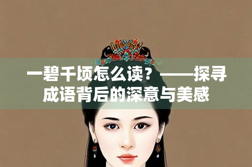 一碧千顷怎么读?——探寻成语背后的深意与美感 一碧千顷怎么读?——探寻成语背后的深意与美感