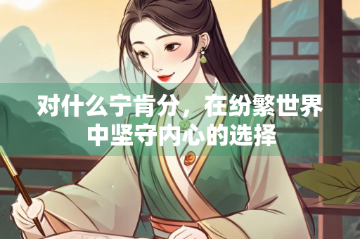 对什么宁肯分，在纷繁世界中坚守内心的选择
