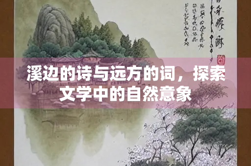 溪边的诗与远方的词，探索文学中的自然意象