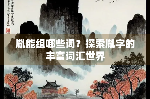 胤能组哪些词？探索胤字的丰富词汇世界