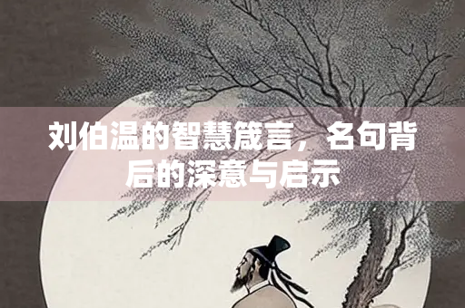刘伯温的智慧箴言，名句背后的深意与启示