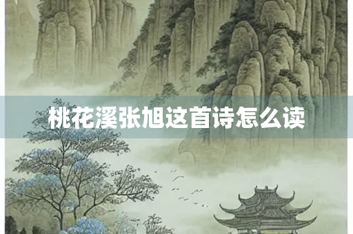 桃花溪张旭这首诗怎么读