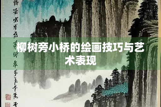 柳树旁小桥的绘画技巧与艺术表现