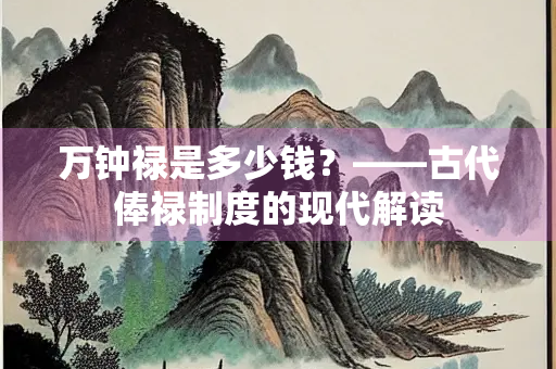 万钟禄是多少钱？——古代俸禄制度的现代解读