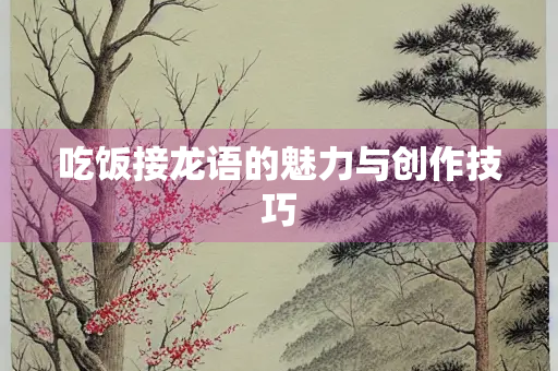吃饭接龙语的魅力与创作技巧