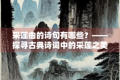 采莲曲的诗句有哪些？——探寻古典诗词中的采莲之美
