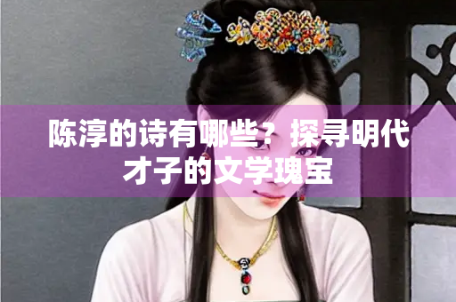 陈淳的诗有哪些？探寻明代才子的文学瑰宝