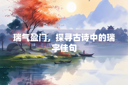 瑞气盈门，探寻古诗中的瑞字佳句