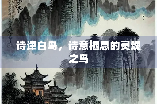 诗津白鸟，诗意栖息的灵魂之鸟