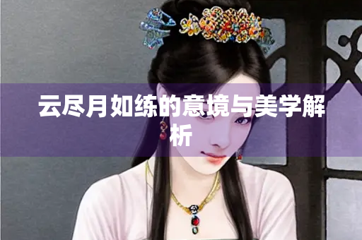 云尽月如练的意境与美学解析