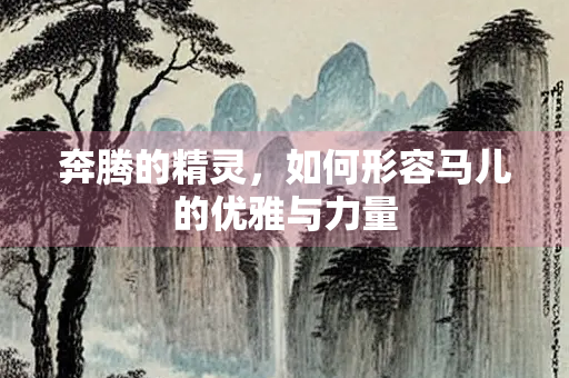 奔腾的精灵，如何形容马儿的优雅与力量