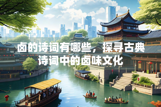 卤的诗词有哪些，探寻古典诗词中的卤味文化