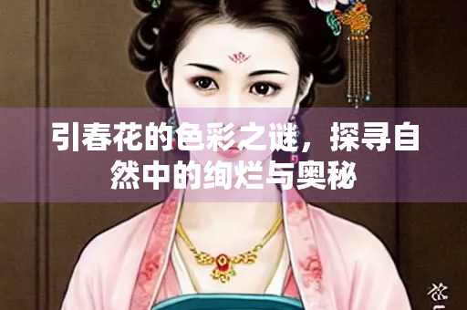 引春花的色彩之谜，探寻自然中的绚烂与奥秘