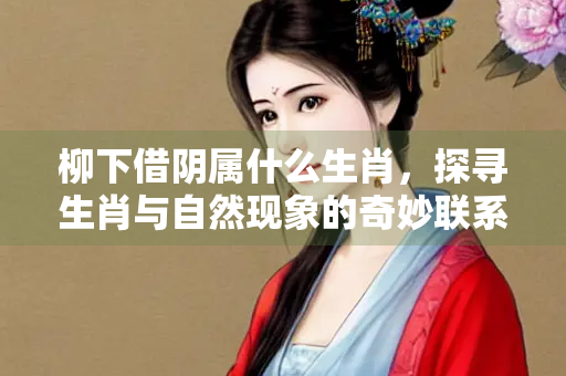柳下借阴属什么生肖，探寻生肖与自然现象的奇妙联系