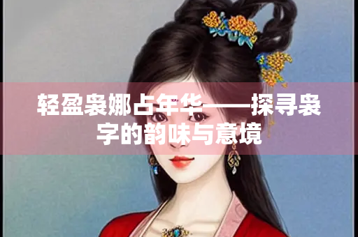 轻盈袅娜占年华——探寻袅字的韵味与意境