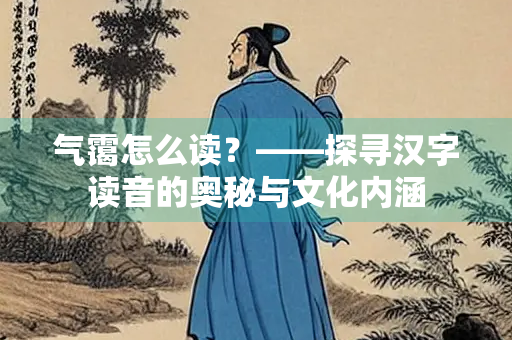 气霭怎么读？——探寻汉字读音的奥秘与文化内涵