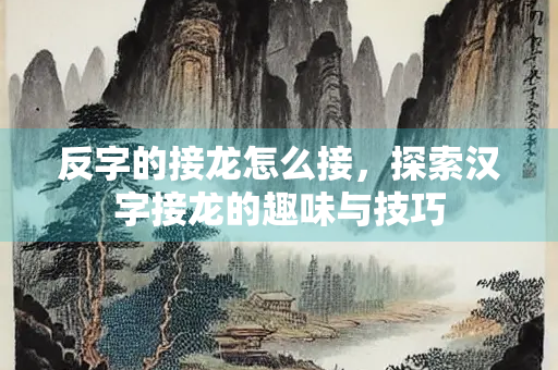 反字的接龙怎么接，探索汉字接龙的趣味与技巧