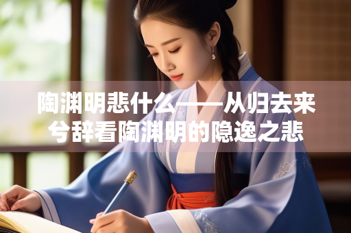 陶渊明悲什么——从归去来兮辞看陶渊明的隐逸之悲