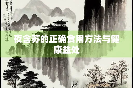夜含苏的正确食用方法与健康益处