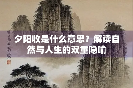 夕阳收是什么意思？解读自然与人生的双重隐喻