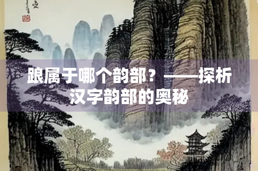 踉属于哪个韵部？——探析汉字韵部的奥秘