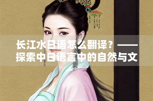 长江水日语怎么翻译？——探索中日语言中的自然与文化