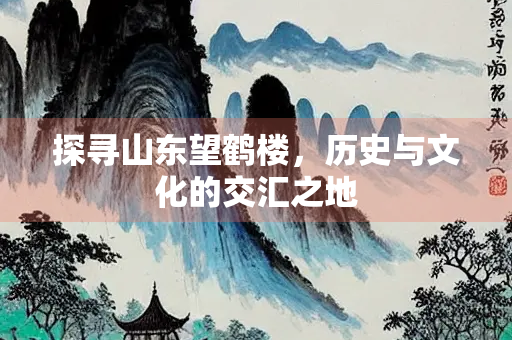 探寻山东望鹤楼，历史与文化的交汇之地
