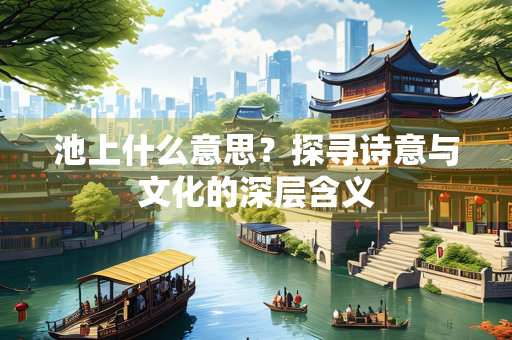 池上什么意思？探寻诗意与文化的深层含义