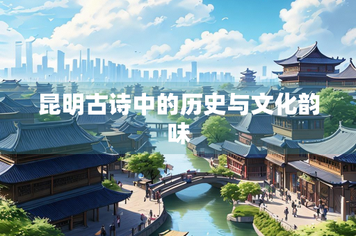 昆明古诗中的历史与文化韵味
