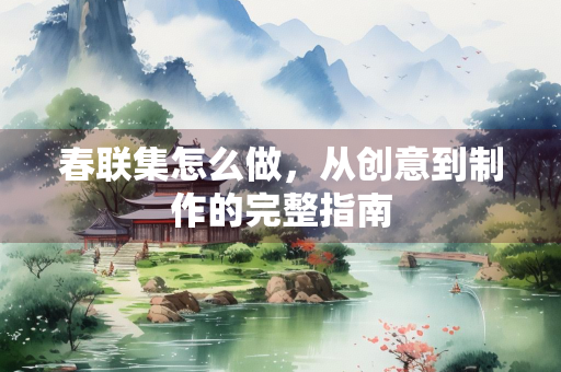 春联集怎么做，从创意到制作的完整指南