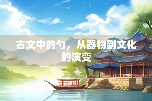 古文中的勺，从器物到文化的演变