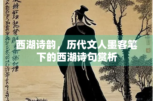 西湖诗韵，历代文人墨客笔下的西湖诗句赏析