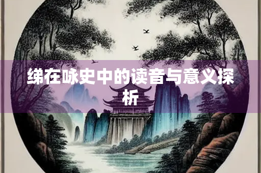绨在咏史中的读音与意义探析