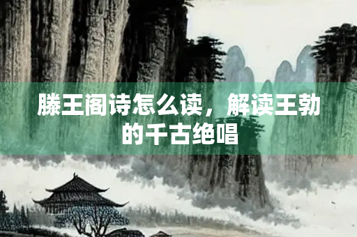 滕王阁诗怎么读，解读王勃的千古绝唱