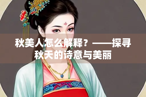 秋美人怎么解释？——探寻秋天的诗意与美丽