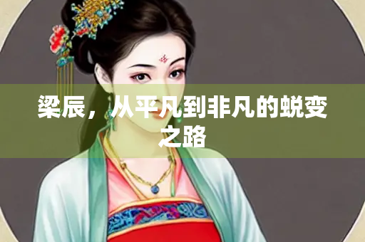 梁辰，从平凡到非凡的蜕变之路