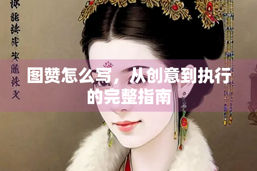 图赞怎么写，从创意到执行的完整指南