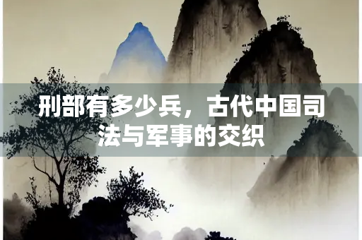 刑部有多少兵，古代中国司法与军事的交织