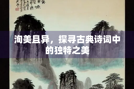 洵美且异，探寻古典诗词中的独特之美