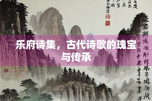 乐府诗集，古代诗歌的瑰宝与传承