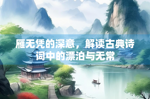 雁无凭的深意，解读古典诗词中的漂泊与无常