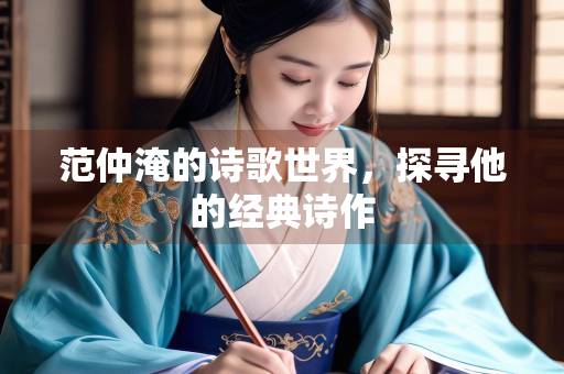 范仲淹的诗歌世界，探寻他的经典诗作