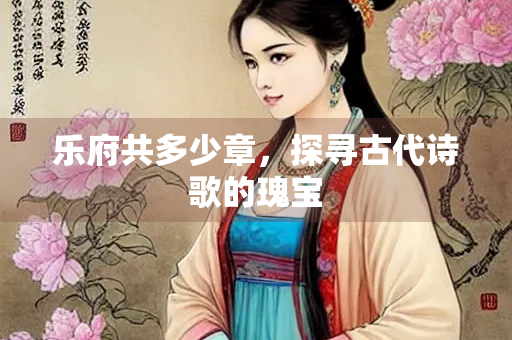 乐府共多少章，探寻古代诗歌的瑰宝