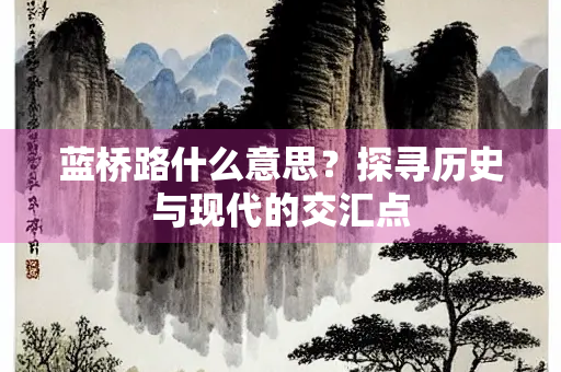 蓝桥路什么意思?探寻历史与现代的交汇点 蓝桥路什么意思?探寻历史与现代的交汇点