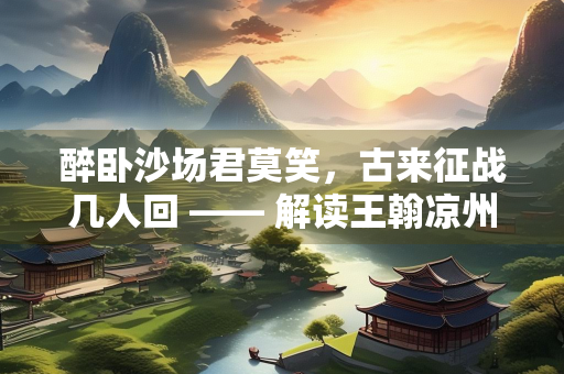 醉卧沙场君莫笑，古来征战几人回 —— 解读王翰凉州词中的战争与人生