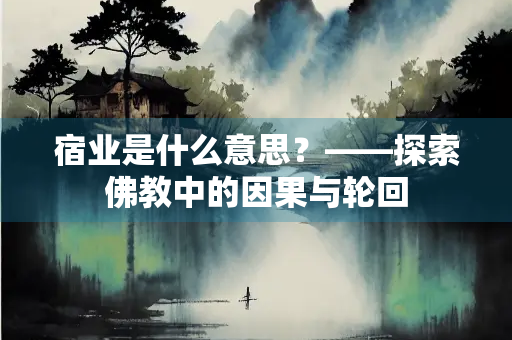 宿业是什么意思？——探索佛教中的因果与轮回