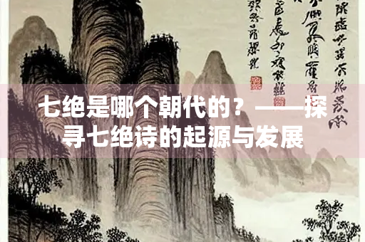 七绝是哪个朝代的？——探寻七绝诗的起源与发展