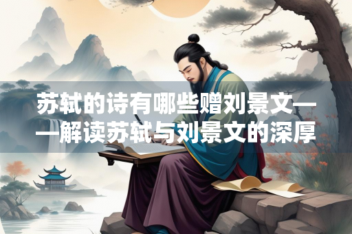 苏轼的诗有哪些赠刘景文——解读苏轼与刘景文的深厚情谊