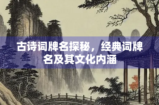 古诗词牌名探秘，经典词牌名及其文化内涵