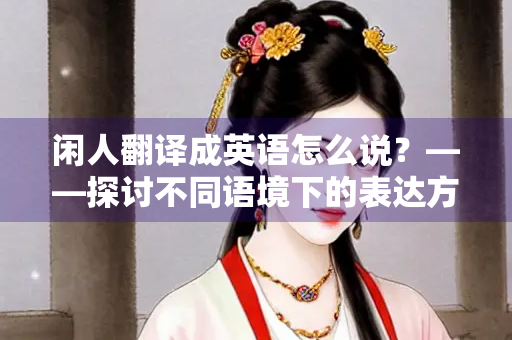 闲人翻译成英语怎么说？——探讨不同语境下的表达方式